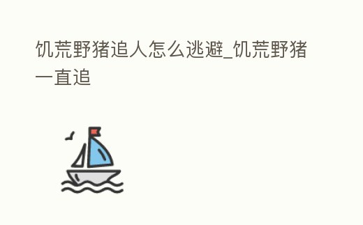 饑荒野豬追人怎么逃避_饑荒野豬一直追