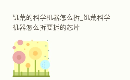 饑荒的科學機器怎么拆_饑荒科學機器怎么拆要拆的芯片