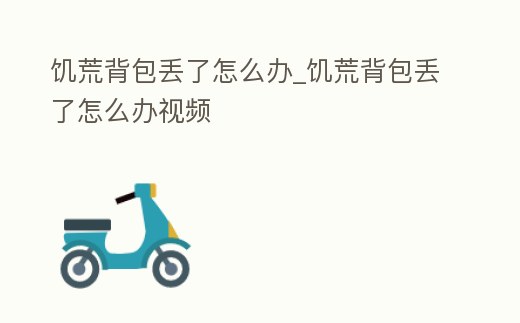 饑荒背包丟了怎么辦_饑荒背包丟了怎么辦視頻