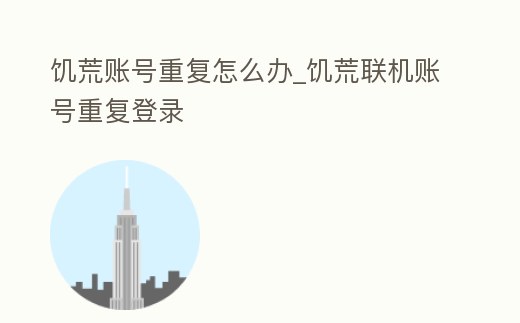 饑荒賬號重復怎么辦_饑荒聯機賬號重復登錄