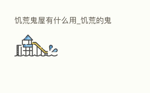 饑荒鬼屋有什么用_饑荒的鬼