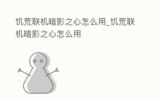 饑荒聯機暗影之心怎么用_饑荒聯機暗影之心怎么用