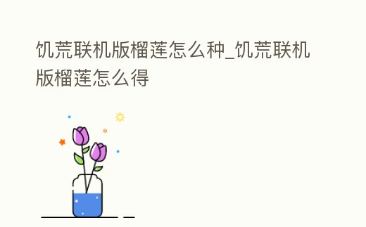 饑荒聯機版榴蓮怎么種_饑荒聯機版榴蓮怎么得