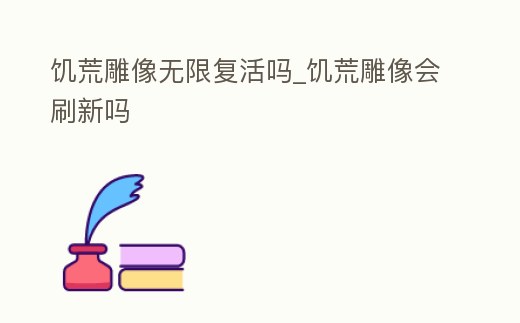 饑荒雕像無限復活嗎_饑荒雕像會刷新嗎