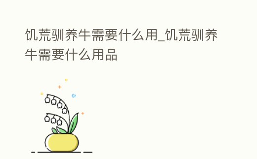 饑荒馴養牛需要什么用_饑荒馴養牛需要什么用品