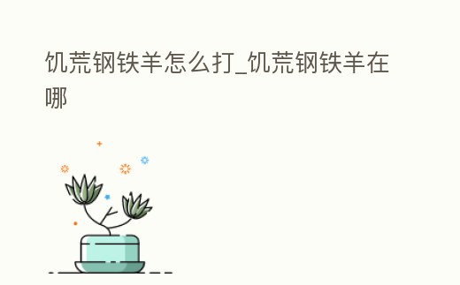 饑荒鋼鐵羊怎么打_饑荒鋼鐵羊在哪