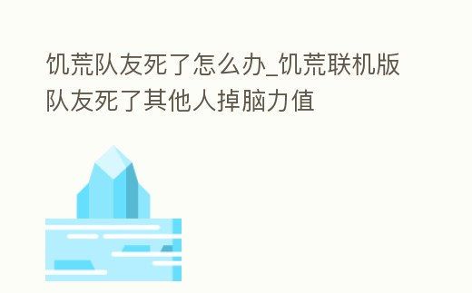 饑荒隊友死了怎么辦_饑荒聯機版隊友死了其他人掉腦力值