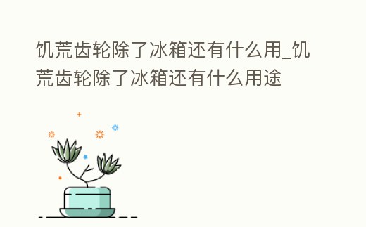 饑荒齒輪除了冰箱還有什么用_饑荒齒輪除了冰箱還有什么用途