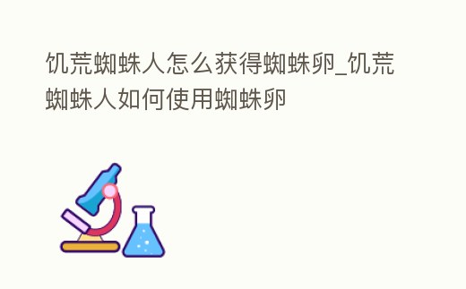 饑荒蜘蛛人怎么獲得蜘蛛卵_饑荒蜘蛛人如何使用蜘蛛卵