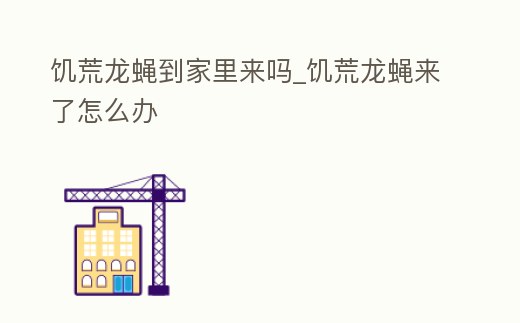 饑荒龍蠅到家里來嗎_饑荒龍蠅來了怎么辦