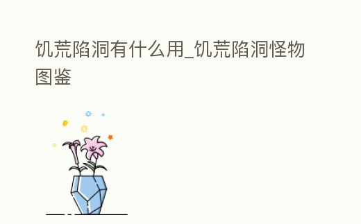 饑荒陷洞有什么用_饑荒陷洞怪物圖鑒