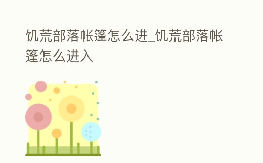 饑荒部落帳篷怎么進_饑荒部落帳篷怎么進入