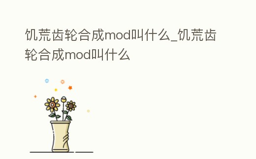 饑荒齒輪合成mod叫什么_饑荒齒輪合成mod叫什么