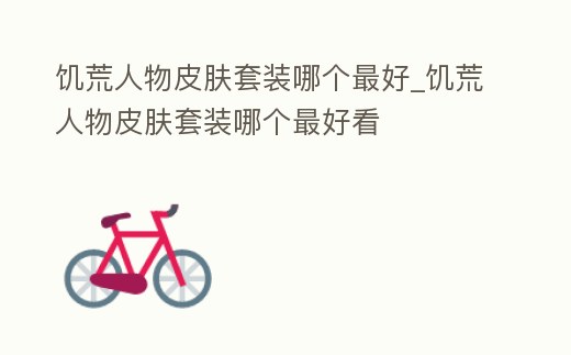 饑荒人物皮膚套裝哪個最好_饑荒人物皮膚套裝哪個最好看