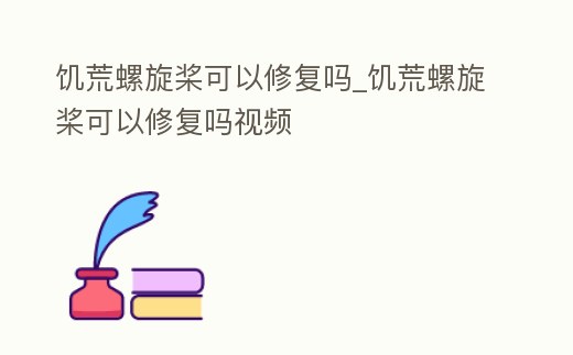 饑荒螺旋槳可以修復嗎_饑荒螺旋槳可以修復嗎視頻