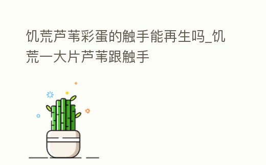 饑荒蘆葦彩蛋的觸手能再生嗎_饑荒一大片蘆葦跟觸手