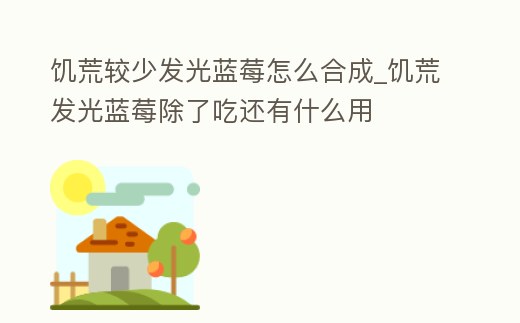饑荒較少發光藍莓怎么合成_饑荒發光藍莓除了吃還有什么用