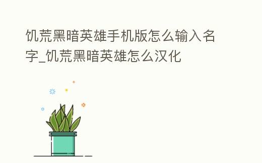 饑荒黑暗英雄手機版怎么輸入名字_饑荒黑暗英雄怎么漢化