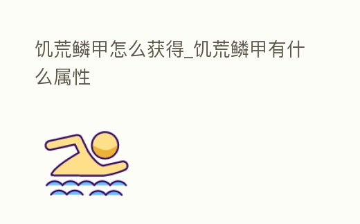 饑荒鱗甲怎么獲得_饑荒鱗甲有什么屬性