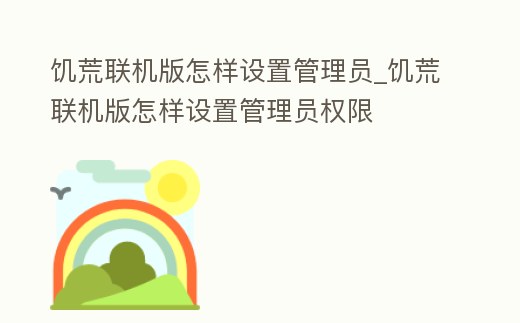 饑荒聯機版怎樣設置管理員_饑荒聯機版怎樣設置管理員權限