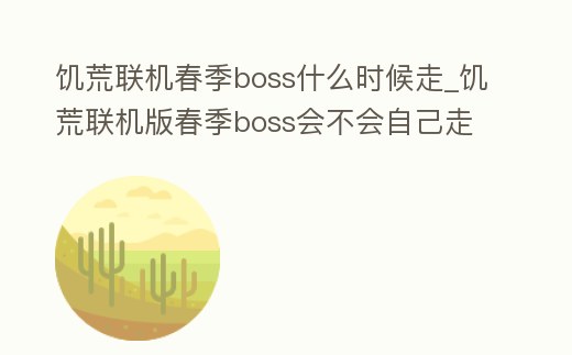 饑荒聯(lián)機(jī)春季boss什么時(shí)候走_(dá)饑荒聯(lián)機(jī)版春季boss會(huì)不會(huì)自己走