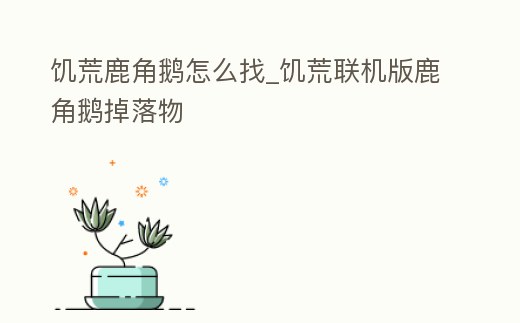 饑荒鹿角鵝怎么找_饑荒聯(lián)機版鹿角鵝掉落物