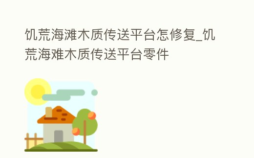 饑荒海灘木質傳送平臺怎修復_饑荒海難木質傳送平臺零件