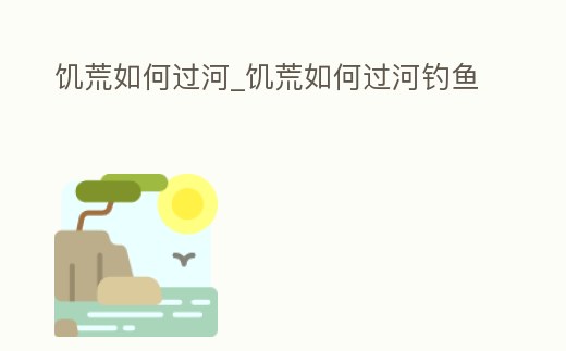 饑荒如何過河_饑荒如何過河釣魚