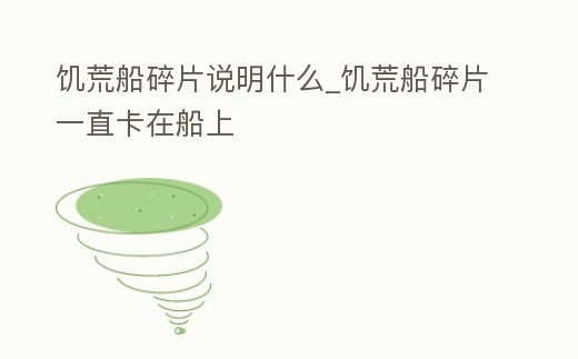 饑荒船碎片說明什么_饑荒船碎片一直卡在船上