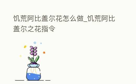 饑荒阿比蓋爾花怎么做_饑荒阿比蓋爾之花指令