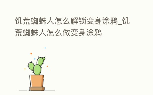 饑荒蜘蛛人怎么解鎖變身涂鴉_饑荒蜘蛛人怎么做變身涂鴉