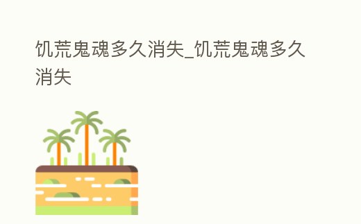 饑荒鬼魂多久消失_饑荒鬼魂多久消失