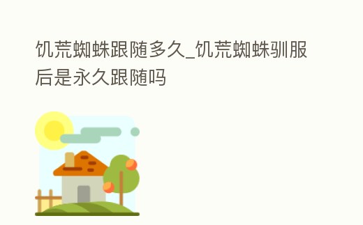 饑荒蜘蛛跟隨多久_饑荒蜘蛛馴服后是永久跟隨嗎