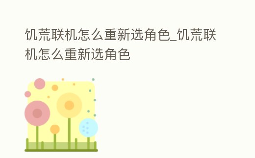 饑荒聯機怎么重新選角色_饑荒聯機怎么重新選角色