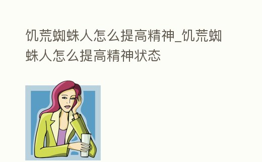 饑荒蜘蛛人怎么提高精神_饑荒蜘蛛人怎么提高精神狀態
