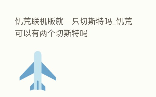 饑荒聯機版就一只切斯特嗎_饑荒可以有兩個切斯特嗎