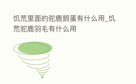 饑荒里面的駝鹿鵝蛋有什么用_饑荒駝鹿羽毛有什么用