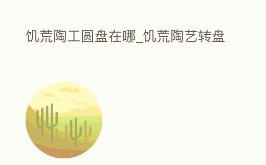 饑荒陶工圓盤在哪_饑荒陶藝轉(zhuǎn)盤