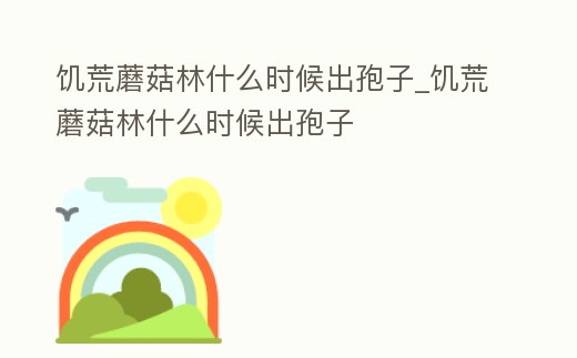 饑荒蘑菇林什么時候出孢子_饑荒蘑菇林什么時候出孢子