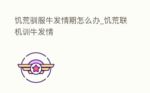 饑荒馴服牛發情期怎么辦_饑荒聯機訓牛發情