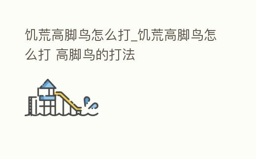 饑荒高腳鳥怎么打_饑荒高腳鳥怎么打 高腳鳥的打法