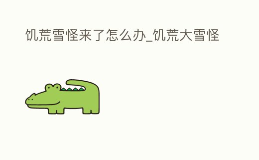 饑荒雪怪來了怎么辦_饑荒大雪怪