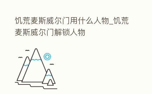 饑荒麥斯威爾門用什么人物_饑荒麥斯威爾門解鎖人物