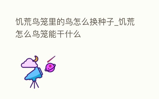 饑荒鳥籠里的鳥怎么換種子_饑荒怎么鳥籠能干什么