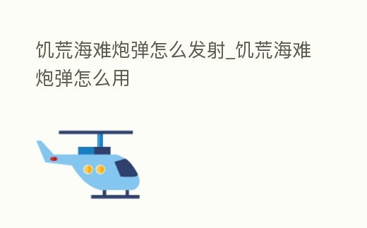饑荒海難炮彈怎么發(fā)射_饑荒海難炮彈怎么用