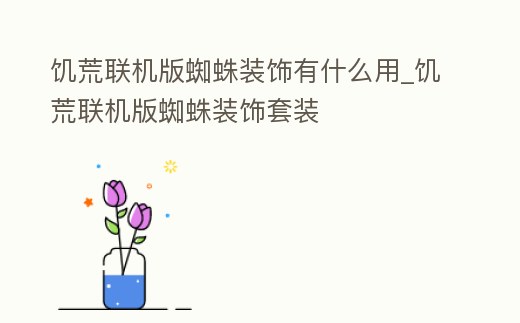 饑荒聯(lián)機(jī)版蜘蛛裝飾有什么用_饑荒聯(lián)機(jī)版蜘蛛裝飾套裝