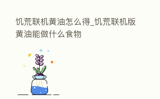 饑荒聯(lián)機黃油怎么得_饑荒聯(lián)機版黃油能做什么食物