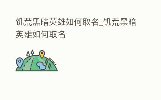 饑荒黑暗英雄如何取名_饑荒黑暗英雄如何取名