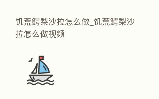 饑荒鱷梨沙拉怎么做_饑荒鱷梨沙拉怎么做視頻