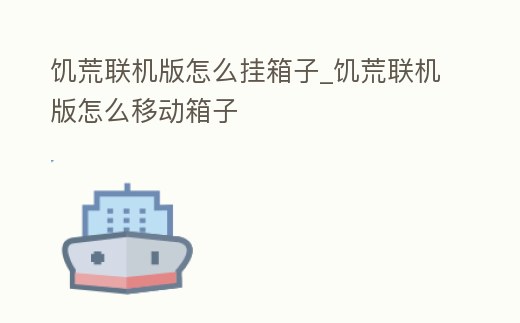 饑荒聯機版怎么掛箱子_饑荒聯機版怎么移動箱子